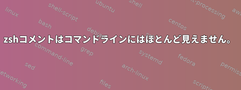 zshコメントはコマンドラインにはほとんど見えません。