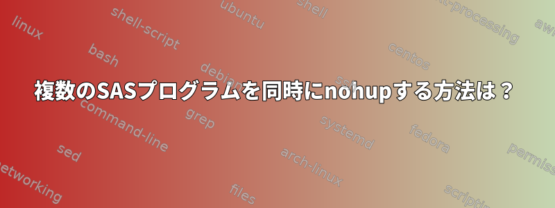 複数のSASプログラムを同時にnohupする方法は？