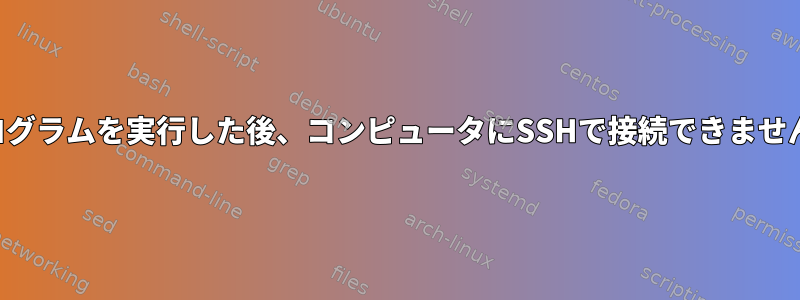 プログラムを実行した後、コンピュータにSSHで接続できません。