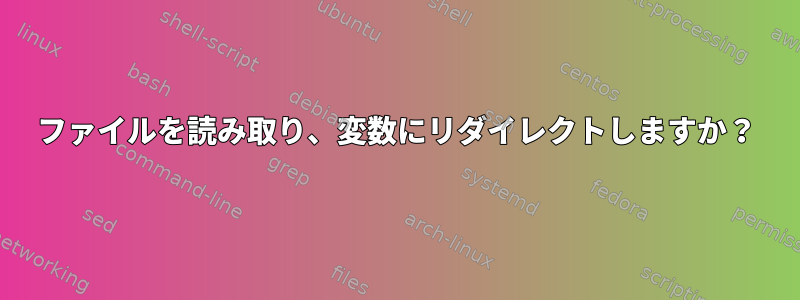 ファイルを読み取り、変数にリダイレクトしますか？