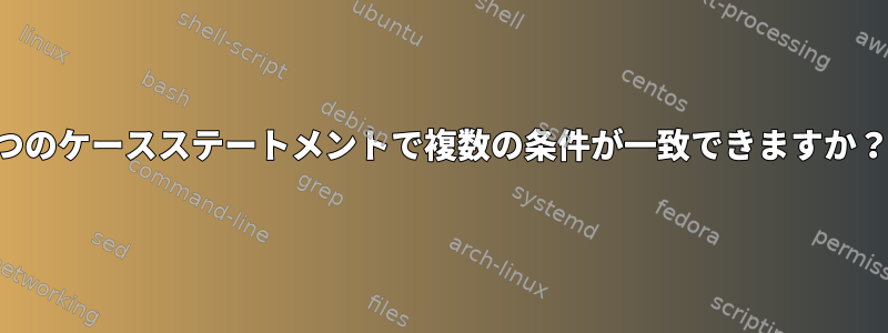 1つのケースステートメントで複数の条件が一致できますか？