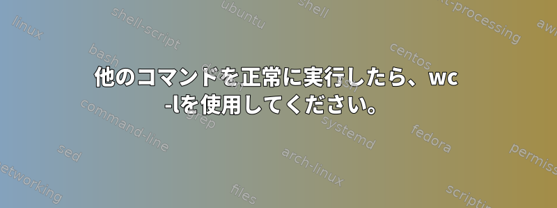 他のコマンドを正常に実行したら、wc -lを使用してください。