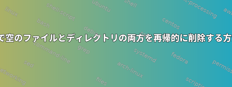 Linuxで空のファイルとディレクトリの両方を再帰的に削除する方法は？