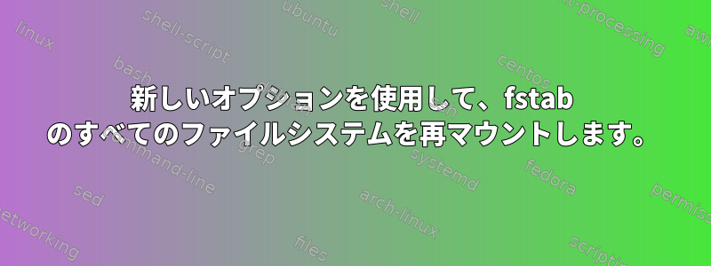 新しいオプションを使用して、fstab のすべてのファイルシステムを再マウントします。