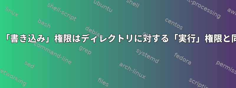 Linuxでは、「書き込み」権限はディレクトリに対する「実行」権限と同じですか？