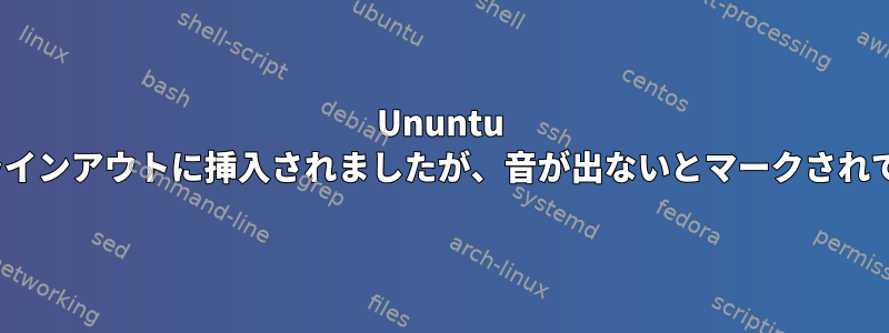 Ununtu 18.04のラインアウトに挿入されましたが、音が出ないとマークされています。