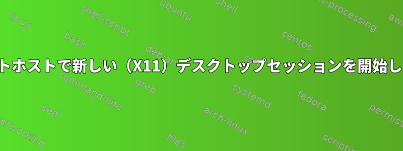 リモートホストで新しい（X11）デスクトップセッションを開始します。