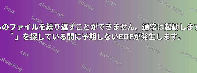 単純なシェルスクリプトが何千ものファイルを繰り返すことができません。通常は起動しますが、しばらくすると「一致する `」を探している間に予期しないEOFが発生します。