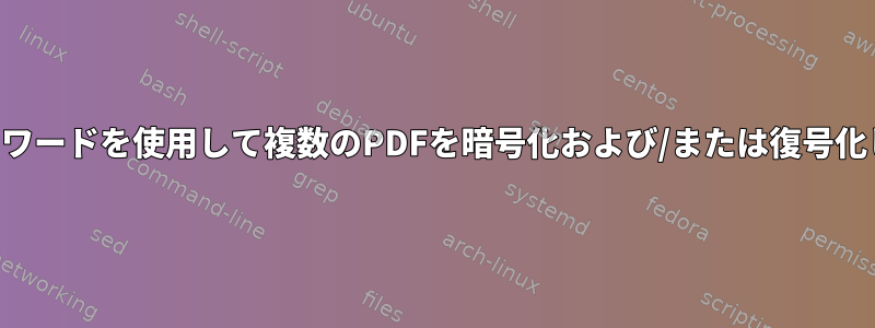 同じパスワードを使用して複数のPDFを暗号化および/または復号化します。