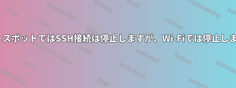 4GホットスポットではSSH接続は停止しますが、Wi-Fiでは停止しません。