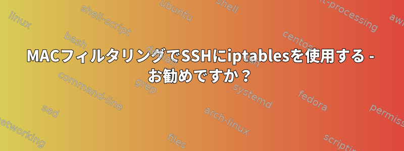 MACフィルタリングでSSHにiptablesを使用する - お勧めですか？