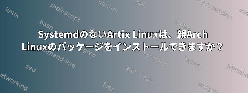 SystemdのないArtix Linuxは、親Arch Linuxのパッケージをインストールできますか？