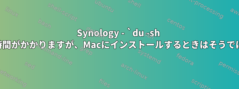 Synology - `du -sh .`はNASでは時間がかかりますが、Macにインストールするときはそうではありません。