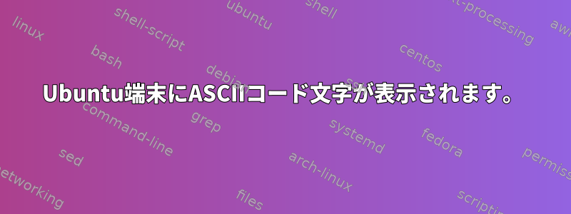 Ubuntu端末にASCIIコード文字が表示されます。