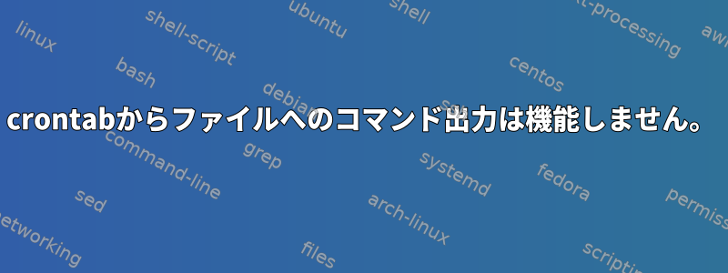 crontabからファイルへのコマンド出力は機能しません。