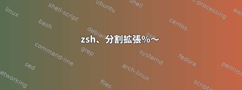 zsh、分割拡張％〜