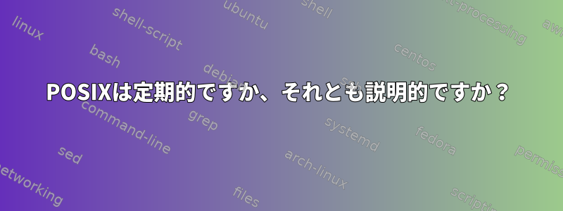 POSIXは定期的ですか、それとも説明的ですか？