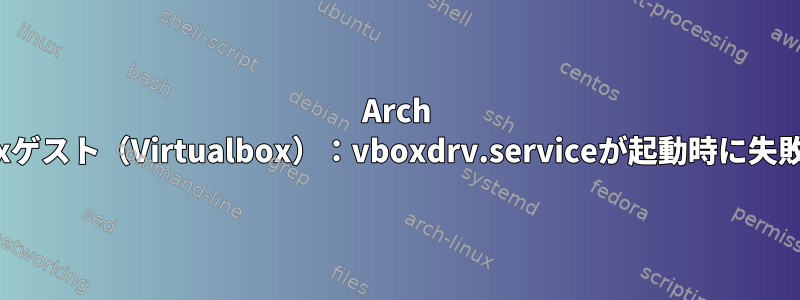 Arch Linuxゲスト（Virtualbox）：vboxdrv.serviceが起動時に失敗する