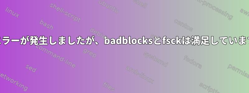 IOエラーが発生しましたが、badblocksとfsckは満足しています。