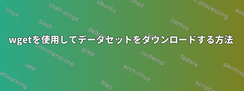 wgetを使用してデータセットをダウンロードする方法