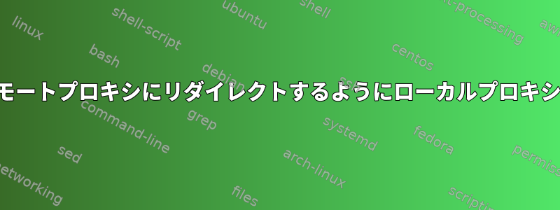 トラフィックをリモートプロキシにリダイレクトするようにローカルプロキシを設定するには？