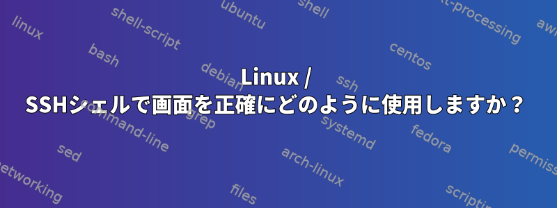 Linux / SSHシェルで画面を正確にどのように使用しますか？