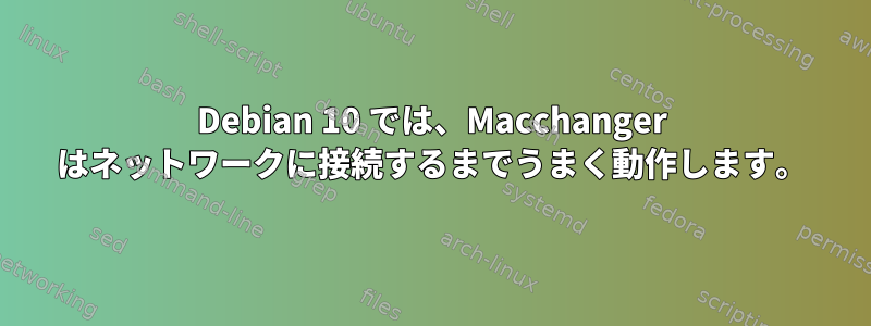 Debian 10 では、Macchanger はネットワークに接続するまでうまく動作します。