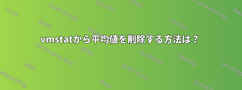 vmstatから平均値を削除する方法は？