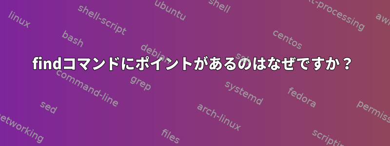 findコマンドにポイントがあるのはなぜですか？