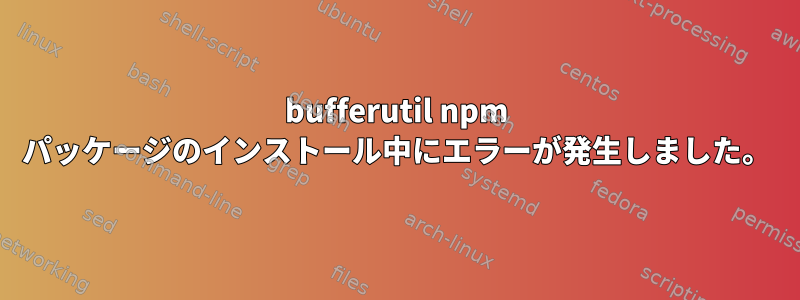 bufferutil npm パッケージのインストール中にエラーが発生しました。