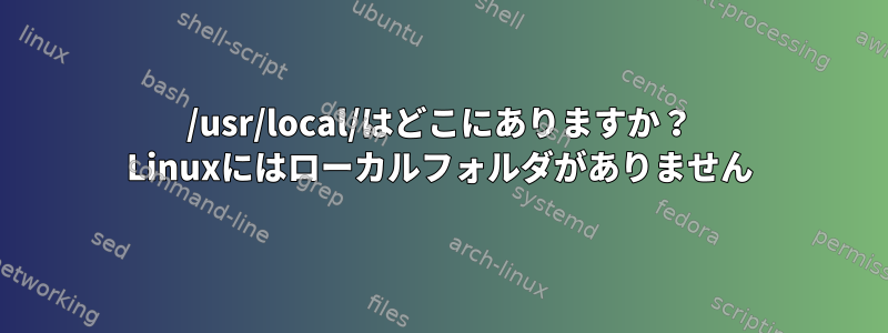 /usr/local/はどこにありますか？ Linuxにはローカルフォルダがありません