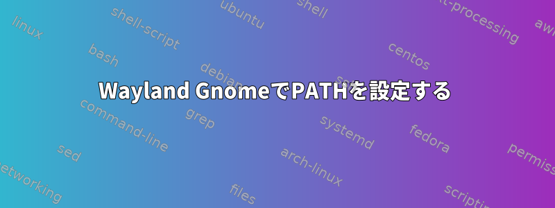 Wayland GnomeでPATHを設定する