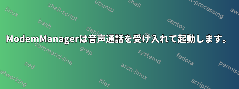 ModemManagerは音声通話を受け入れて起動します。