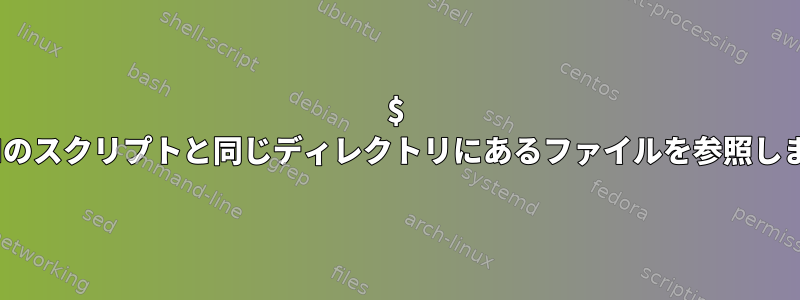 $ PATHのスクリプトと同じディレクトリにあるファイルを参照します。