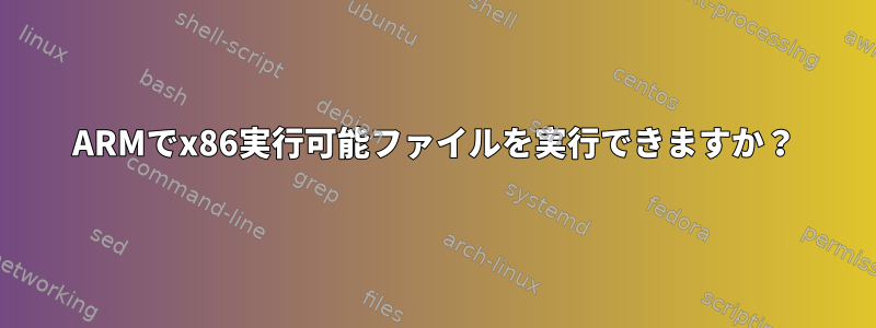 ARMでx86実行可能ファイルを実行できますか？