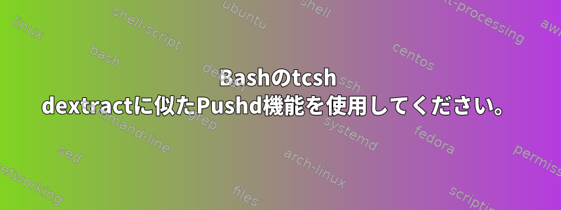 Bashのtcsh dextractに似たPushd機能を使用してください。