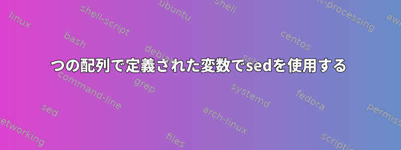 2つの配列で定義された変数でsedを使用する