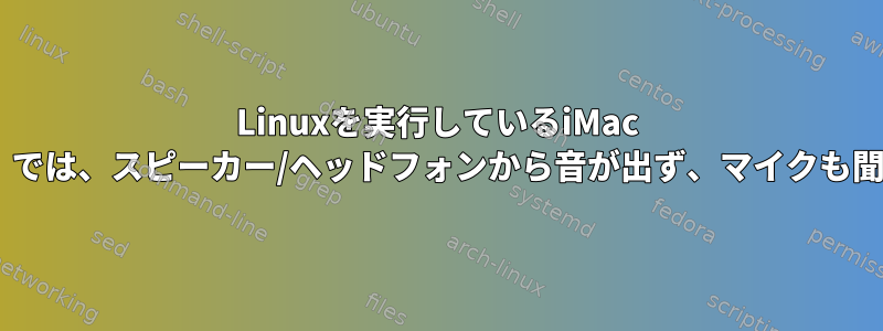 Linuxを実行しているiMac 2019（18,3）では、スピーカー/ヘッドフォンから音が出ず、マイクも聞こえません。