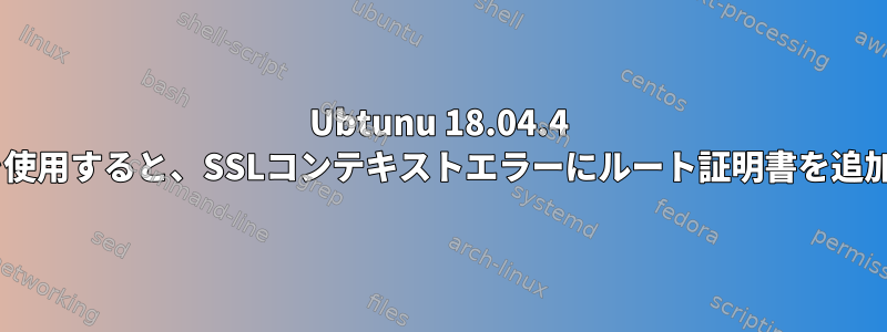 Ubtunu 18.04.4 LTSでGRPCを使用すると、SSLコンテキストエラーにルート証明書を追加できません。