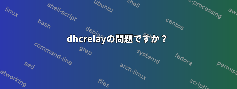 dhcrelayの問題ですか？