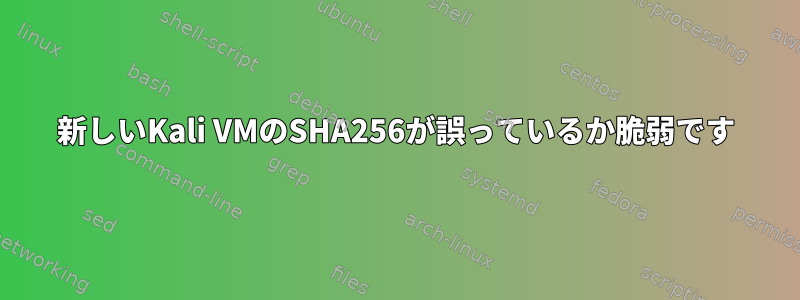 新しいKali VMのSHA256が誤っているか脆弱です