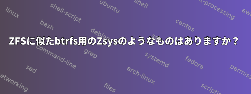 ZFSに似たbtrfs用のZsysのようなものはありますか？