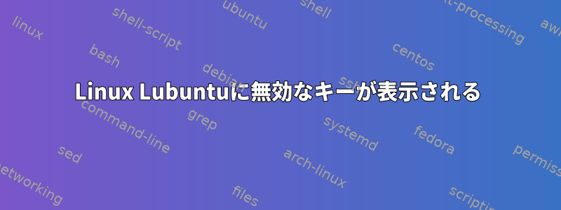 Linux Lubuntuに無効なキーが表示される