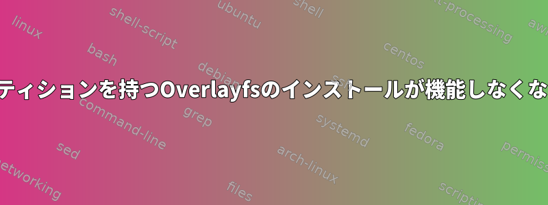 ルートパーティションを持つOverlayfsのインストールが機能しなくなりました。