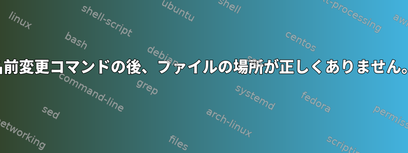 名前変更コマンドの後、ファイルの場所が正しくありません。