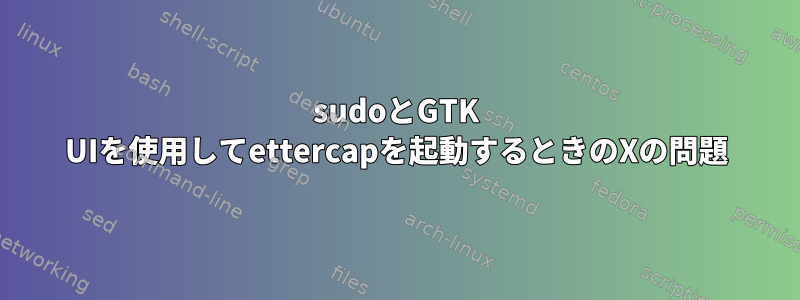 sudoとGTK UIを使用してettercapを起動するときのXの問題