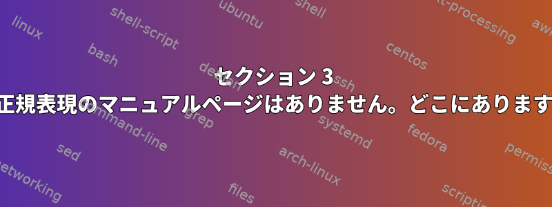 セクション 3 には正規表現のマニュアルページはありません。どこにありますか？