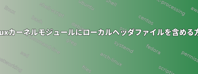 Linuxカーネルモジュールにローカルヘッダファイルを含める方法