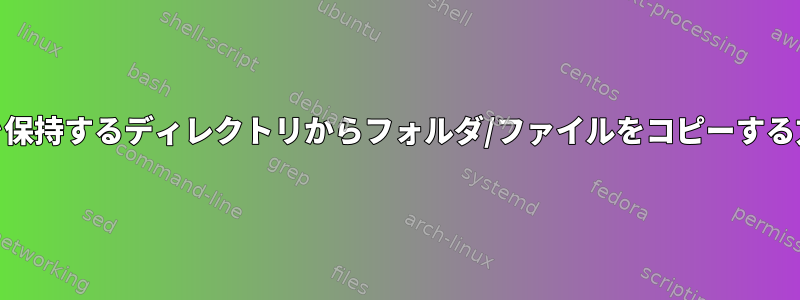 フォルダ名を保持するディレクトリからフォルダ/ファイルをコピーする方法[閉じる]