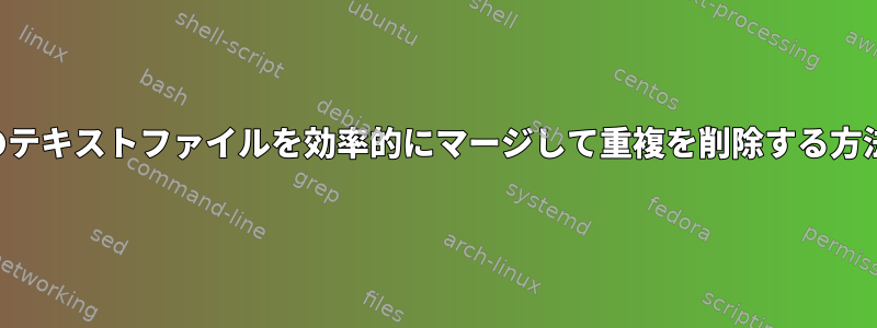 複数のテキストファイルを効率的にマージして重複を削除する方法は？